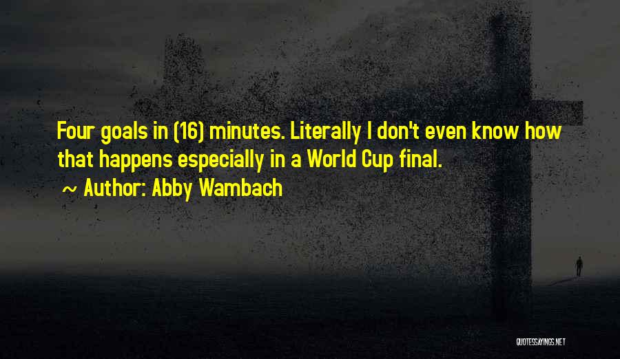 Abby Wambach Quotes: Four Goals In (16) Minutes. Literally I Don't Even Know How That Happens Especially In A World Cup Final.