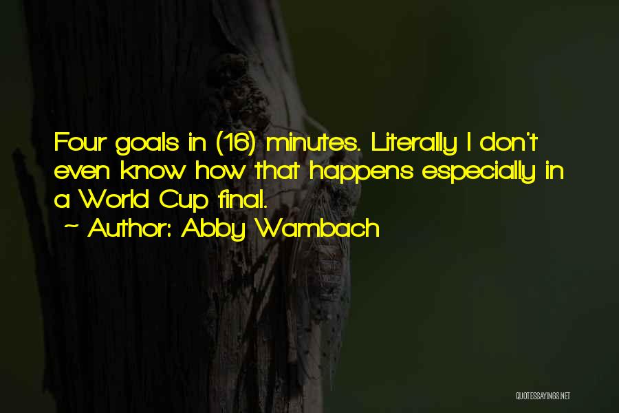 Abby Wambach Quotes: Four Goals In (16) Minutes. Literally I Don't Even Know How That Happens Especially In A World Cup Final.