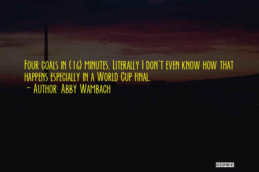 Abby Wambach Quotes: Four Goals In (16) Minutes. Literally I Don't Even Know How That Happens Especially In A World Cup Final.