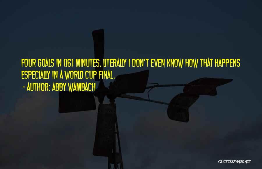 Abby Wambach Quotes: Four Goals In (16) Minutes. Literally I Don't Even Know How That Happens Especially In A World Cup Final.