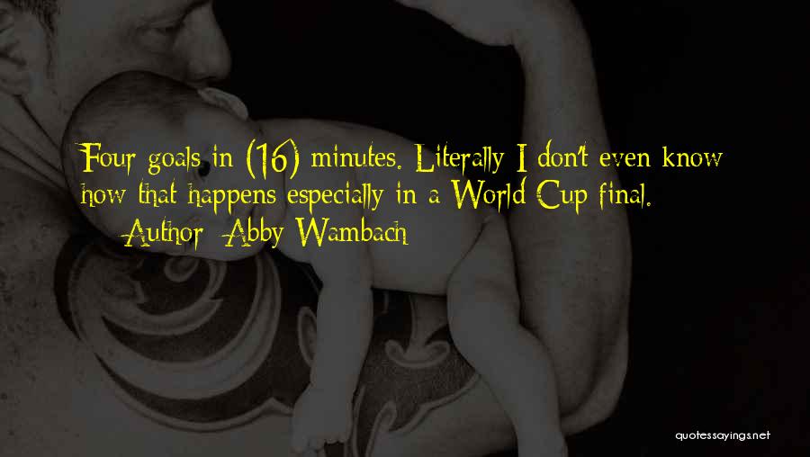 Abby Wambach Quotes: Four Goals In (16) Minutes. Literally I Don't Even Know How That Happens Especially In A World Cup Final.