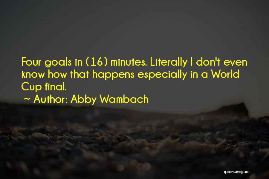 Abby Wambach Quotes: Four Goals In (16) Minutes. Literally I Don't Even Know How That Happens Especially In A World Cup Final.