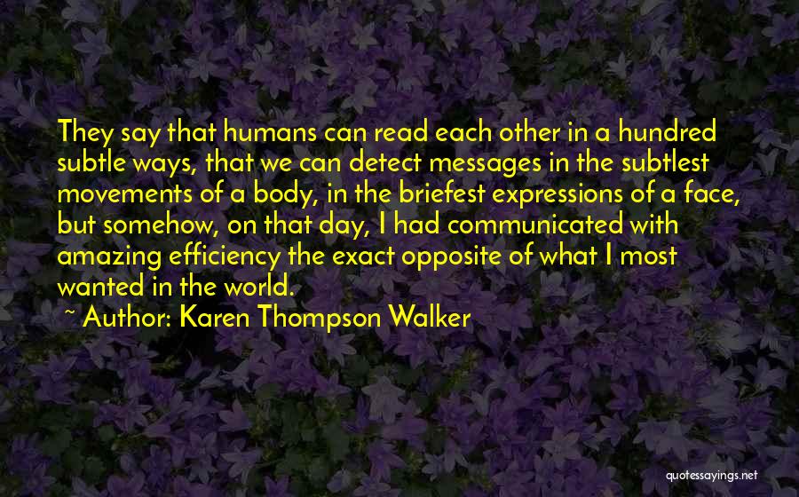 Karen Thompson Walker Quotes: They Say That Humans Can Read Each Other In A Hundred Subtle Ways, That We Can Detect Messages In The