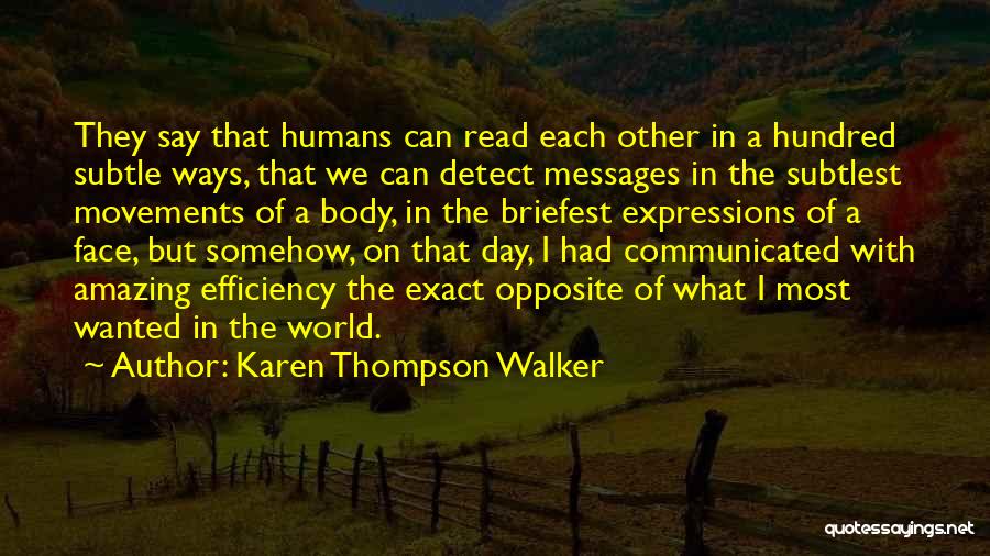Karen Thompson Walker Quotes: They Say That Humans Can Read Each Other In A Hundred Subtle Ways, That We Can Detect Messages In The