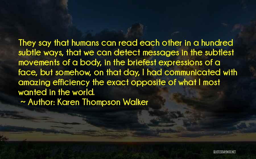 Karen Thompson Walker Quotes: They Say That Humans Can Read Each Other In A Hundred Subtle Ways, That We Can Detect Messages In The