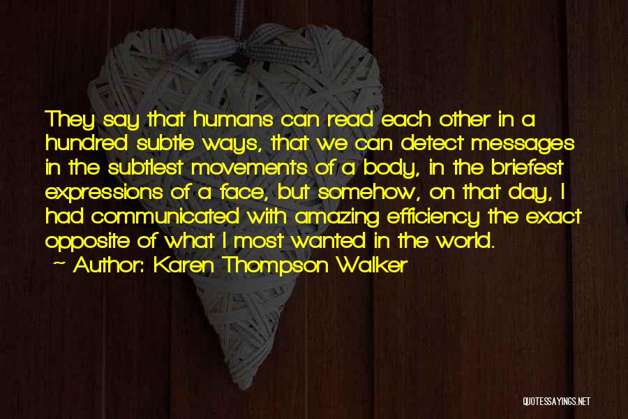 Karen Thompson Walker Quotes: They Say That Humans Can Read Each Other In A Hundred Subtle Ways, That We Can Detect Messages In The