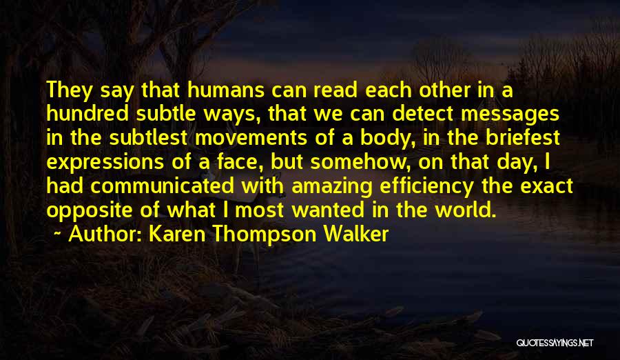 Karen Thompson Walker Quotes: They Say That Humans Can Read Each Other In A Hundred Subtle Ways, That We Can Detect Messages In The
