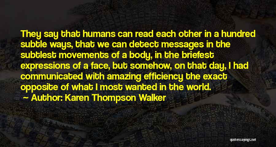 Karen Thompson Walker Quotes: They Say That Humans Can Read Each Other In A Hundred Subtle Ways, That We Can Detect Messages In The