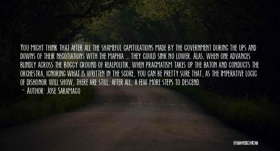 Jose Saramago Quotes: You Might Think That After All The Shameful Capitulations Made By The Government During The Ups And Downs Of Their