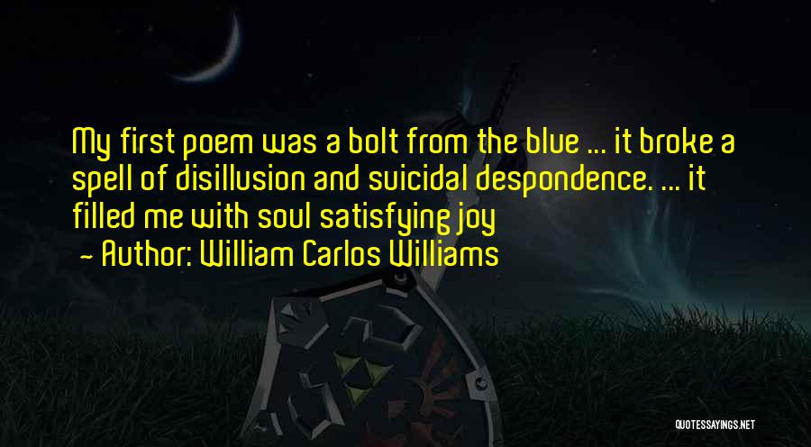 William Carlos Williams Quotes: My First Poem Was A Bolt From The Blue ... It Broke A Spell Of Disillusion And Suicidal Despondence. ...
