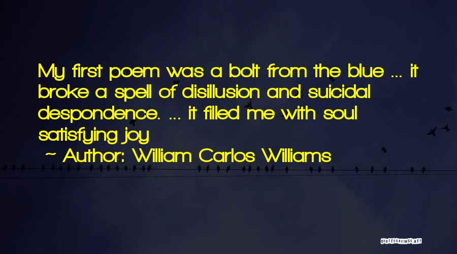 William Carlos Williams Quotes: My First Poem Was A Bolt From The Blue ... It Broke A Spell Of Disillusion And Suicidal Despondence. ...