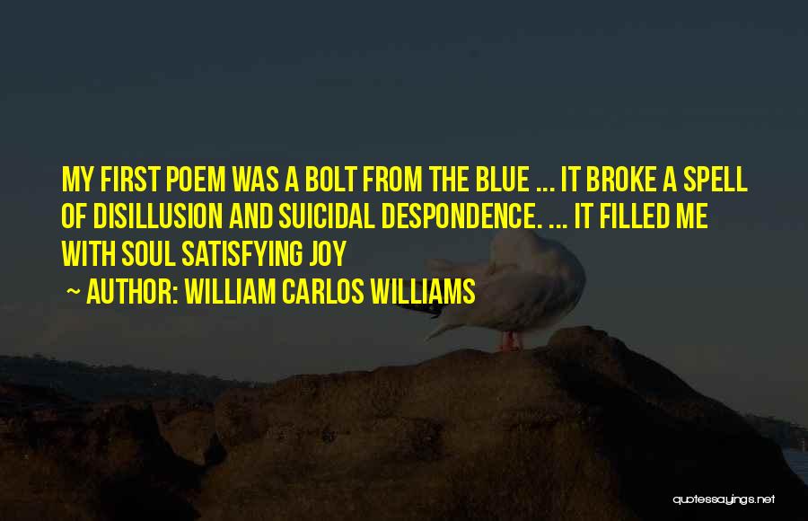William Carlos Williams Quotes: My First Poem Was A Bolt From The Blue ... It Broke A Spell Of Disillusion And Suicidal Despondence. ...