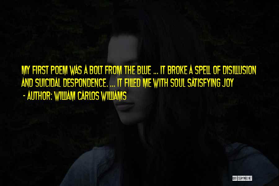 William Carlos Williams Quotes: My First Poem Was A Bolt From The Blue ... It Broke A Spell Of Disillusion And Suicidal Despondence. ...