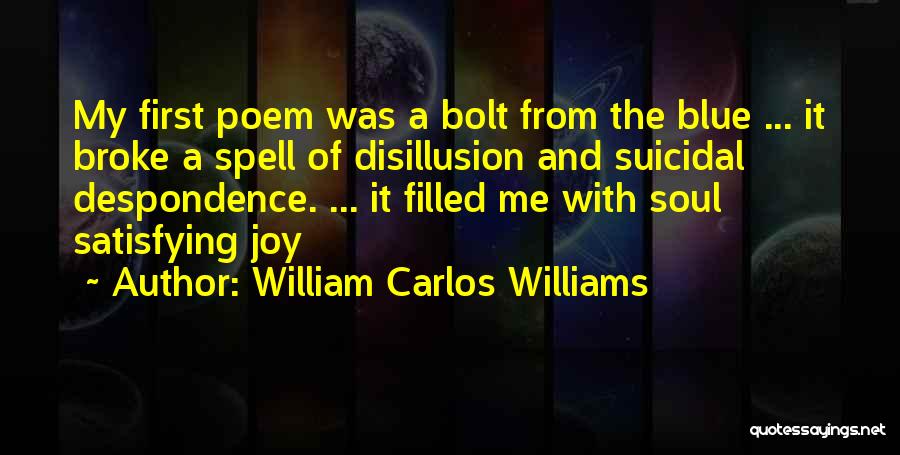 William Carlos Williams Quotes: My First Poem Was A Bolt From The Blue ... It Broke A Spell Of Disillusion And Suicidal Despondence. ...