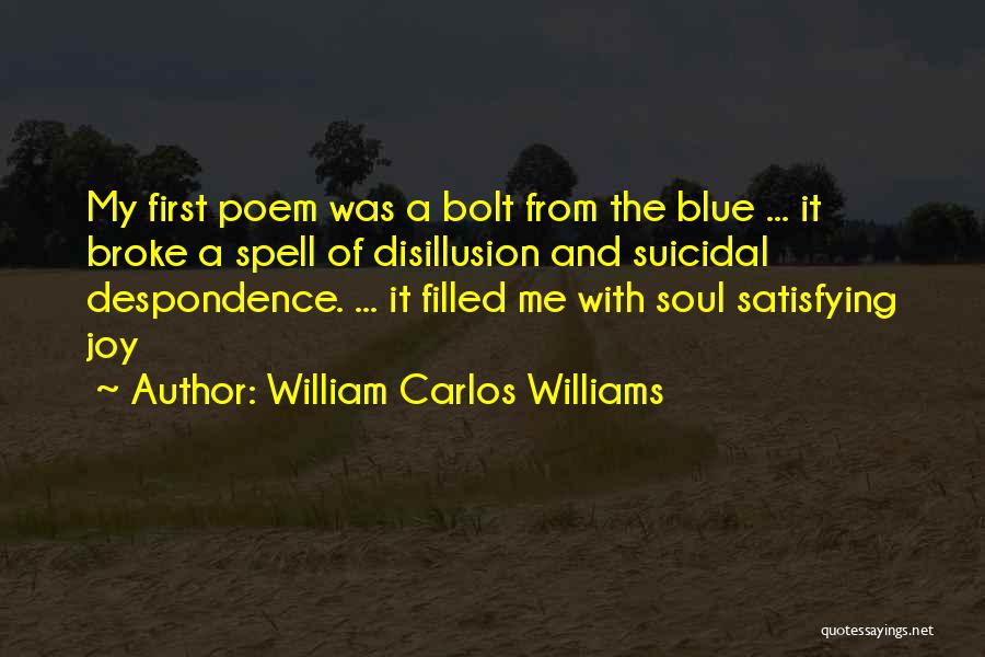 William Carlos Williams Quotes: My First Poem Was A Bolt From The Blue ... It Broke A Spell Of Disillusion And Suicidal Despondence. ...