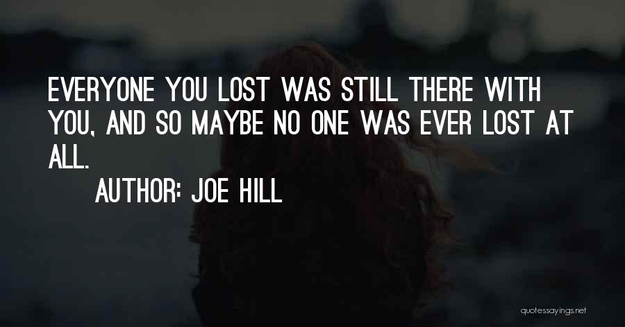 Joe Hill Quotes: Everyone You Lost Was Still There With You, And So Maybe No One Was Ever Lost At All.