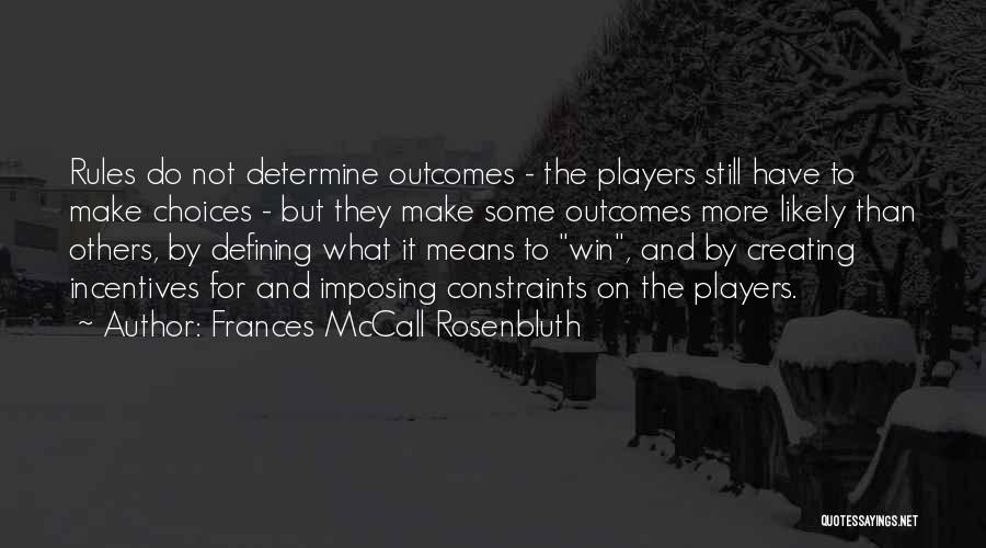 Frances McCall Rosenbluth Quotes: Rules Do Not Determine Outcomes - The Players Still Have To Make Choices - But They Make Some Outcomes More