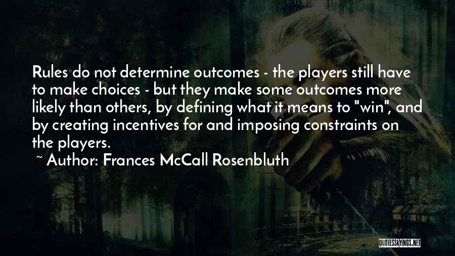 Frances McCall Rosenbluth Quotes: Rules Do Not Determine Outcomes - The Players Still Have To Make Choices - But They Make Some Outcomes More