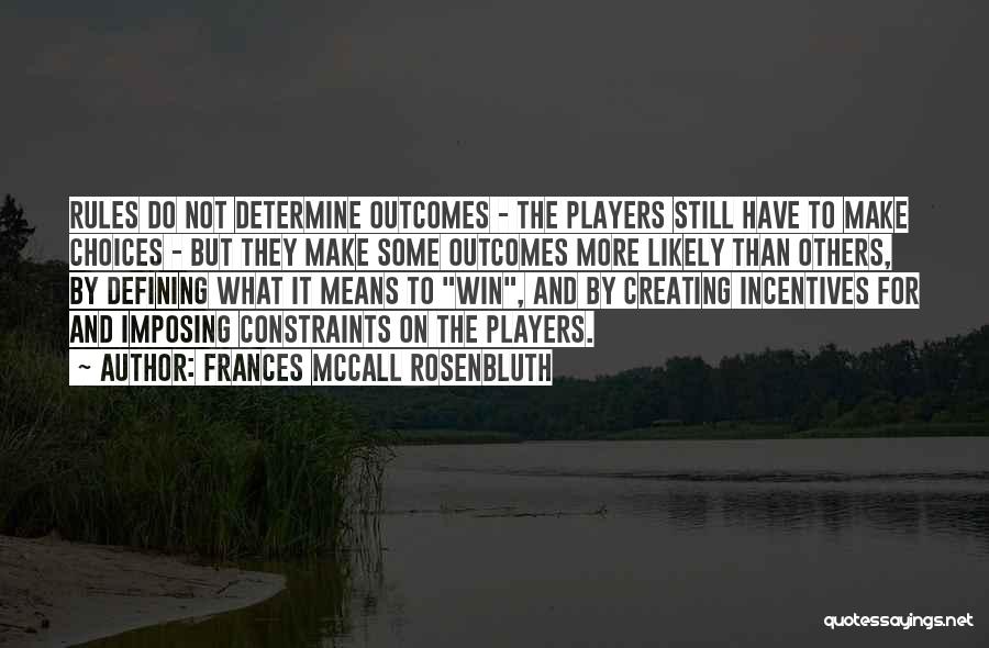 Frances McCall Rosenbluth Quotes: Rules Do Not Determine Outcomes - The Players Still Have To Make Choices - But They Make Some Outcomes More