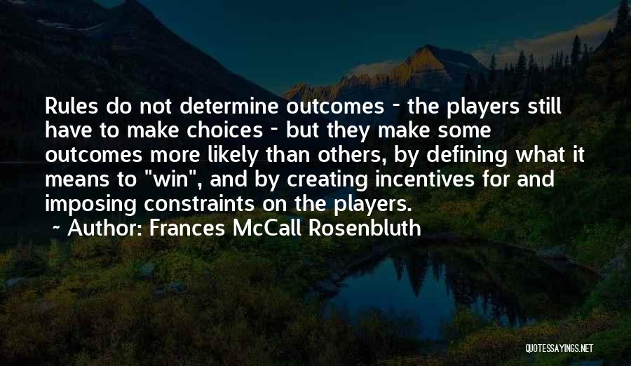 Frances McCall Rosenbluth Quotes: Rules Do Not Determine Outcomes - The Players Still Have To Make Choices - But They Make Some Outcomes More