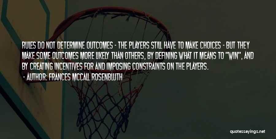 Frances McCall Rosenbluth Quotes: Rules Do Not Determine Outcomes - The Players Still Have To Make Choices - But They Make Some Outcomes More