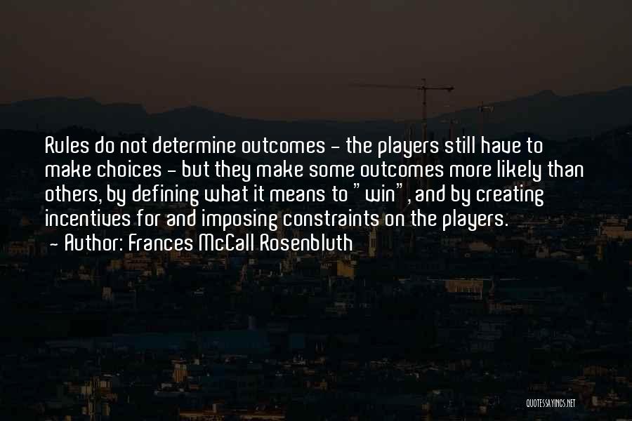 Frances McCall Rosenbluth Quotes: Rules Do Not Determine Outcomes - The Players Still Have To Make Choices - But They Make Some Outcomes More