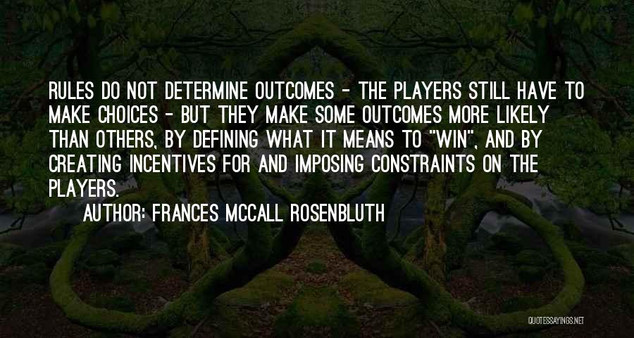 Frances McCall Rosenbluth Quotes: Rules Do Not Determine Outcomes - The Players Still Have To Make Choices - But They Make Some Outcomes More