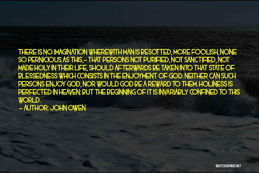 John Owen Quotes: There Is No Imagination Wherewith Man Is Besotted, More Foolish, None So Pernicious As This,- That Persons Not Purified, Not