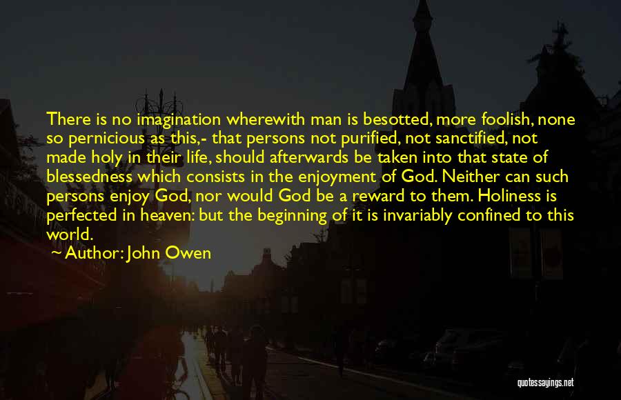 John Owen Quotes: There Is No Imagination Wherewith Man Is Besotted, More Foolish, None So Pernicious As This,- That Persons Not Purified, Not