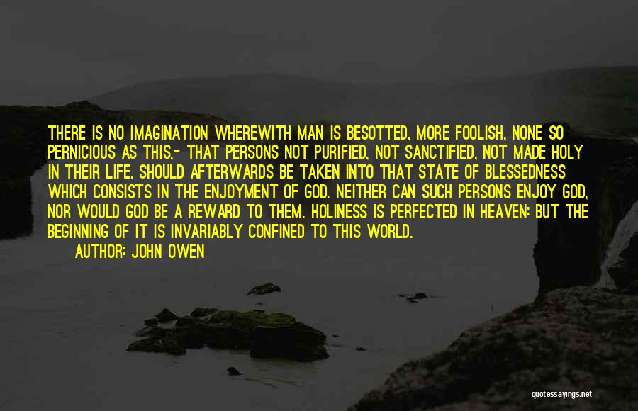 John Owen Quotes: There Is No Imagination Wherewith Man Is Besotted, More Foolish, None So Pernicious As This,- That Persons Not Purified, Not