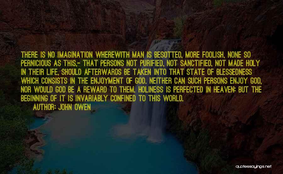 John Owen Quotes: There Is No Imagination Wherewith Man Is Besotted, More Foolish, None So Pernicious As This,- That Persons Not Purified, Not