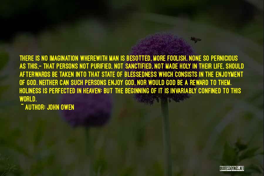 John Owen Quotes: There Is No Imagination Wherewith Man Is Besotted, More Foolish, None So Pernicious As This,- That Persons Not Purified, Not