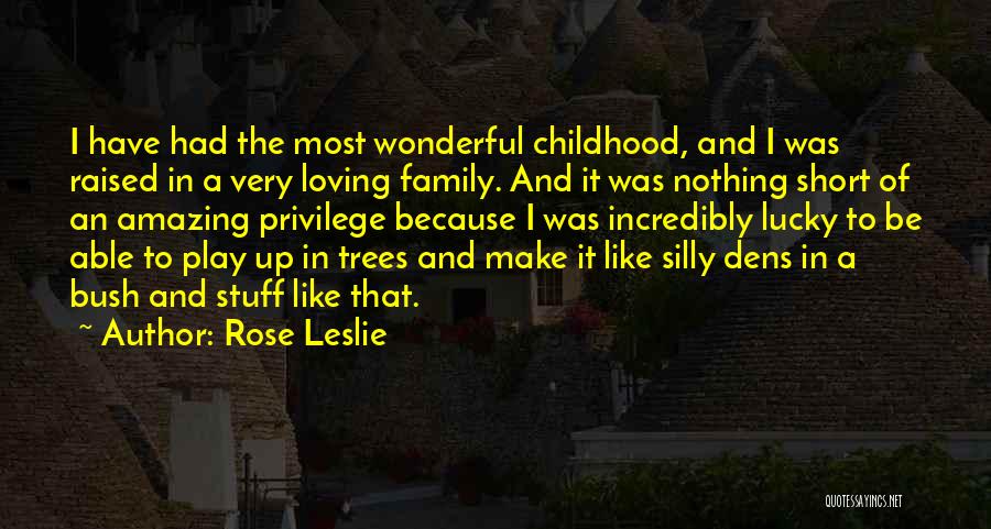 Rose Leslie Quotes: I Have Had The Most Wonderful Childhood, And I Was Raised In A Very Loving Family. And It Was Nothing