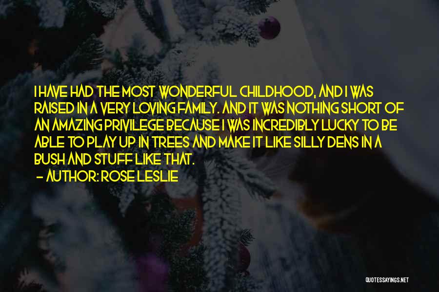 Rose Leslie Quotes: I Have Had The Most Wonderful Childhood, And I Was Raised In A Very Loving Family. And It Was Nothing