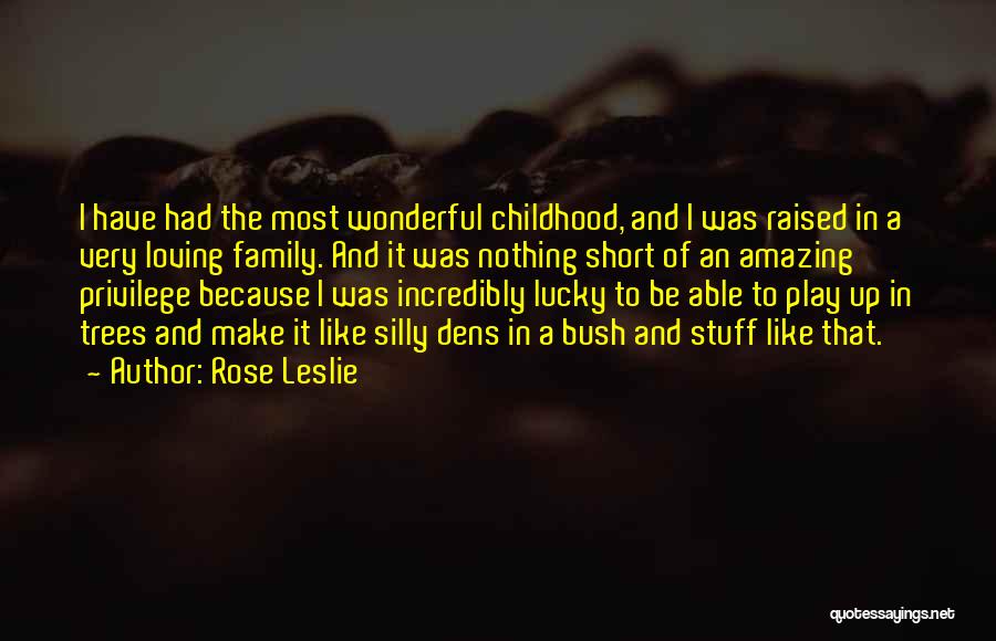 Rose Leslie Quotes: I Have Had The Most Wonderful Childhood, And I Was Raised In A Very Loving Family. And It Was Nothing