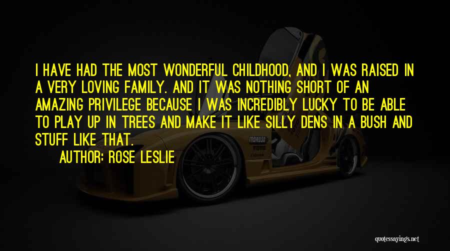 Rose Leslie Quotes: I Have Had The Most Wonderful Childhood, And I Was Raised In A Very Loving Family. And It Was Nothing