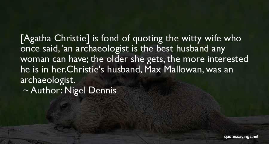 Nigel Dennis Quotes: [agatha Christie] Is Fond Of Quoting The Witty Wife Who Once Said, 'an Archaeologist Is The Best Husband Any Woman