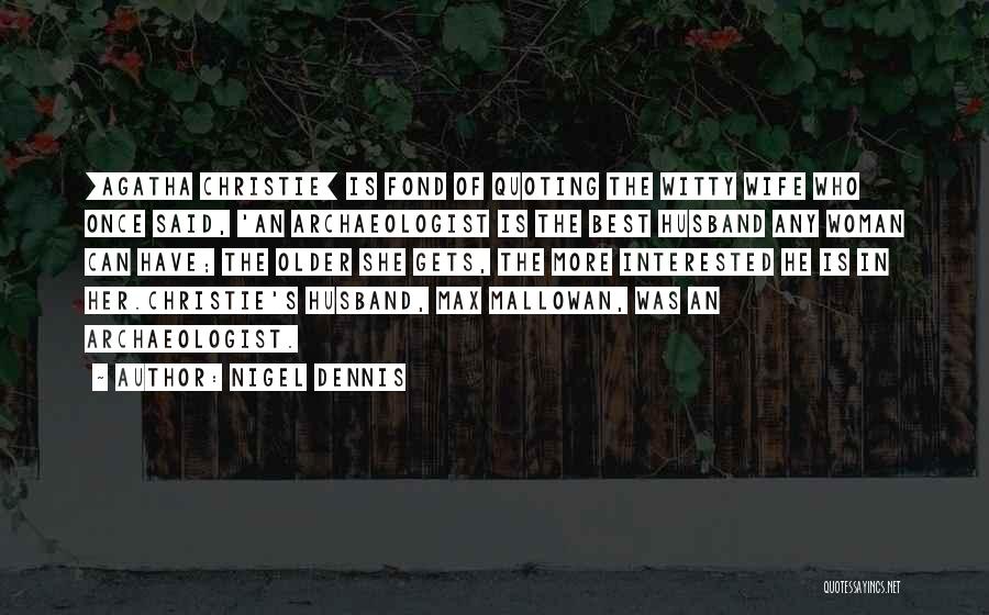 Nigel Dennis Quotes: [agatha Christie] Is Fond Of Quoting The Witty Wife Who Once Said, 'an Archaeologist Is The Best Husband Any Woman