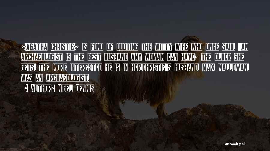 Nigel Dennis Quotes: [agatha Christie] Is Fond Of Quoting The Witty Wife Who Once Said, 'an Archaeologist Is The Best Husband Any Woman