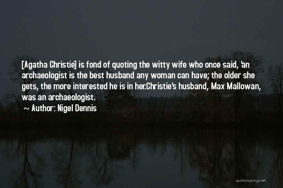 Nigel Dennis Quotes: [agatha Christie] Is Fond Of Quoting The Witty Wife Who Once Said, 'an Archaeologist Is The Best Husband Any Woman