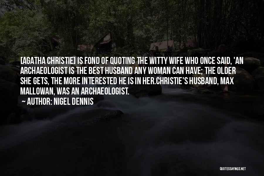 Nigel Dennis Quotes: [agatha Christie] Is Fond Of Quoting The Witty Wife Who Once Said, 'an Archaeologist Is The Best Husband Any Woman