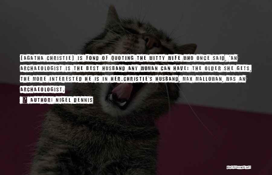Nigel Dennis Quotes: [agatha Christie] Is Fond Of Quoting The Witty Wife Who Once Said, 'an Archaeologist Is The Best Husband Any Woman
