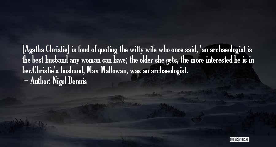 Nigel Dennis Quotes: [agatha Christie] Is Fond Of Quoting The Witty Wife Who Once Said, 'an Archaeologist Is The Best Husband Any Woman