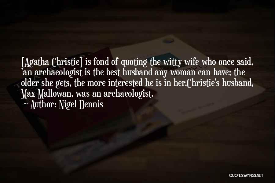 Nigel Dennis Quotes: [agatha Christie] Is Fond Of Quoting The Witty Wife Who Once Said, 'an Archaeologist Is The Best Husband Any Woman