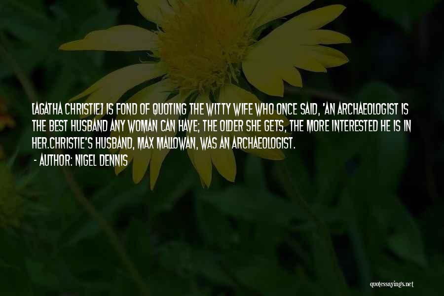 Nigel Dennis Quotes: [agatha Christie] Is Fond Of Quoting The Witty Wife Who Once Said, 'an Archaeologist Is The Best Husband Any Woman