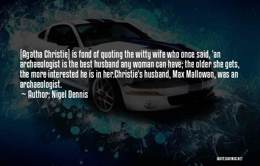 Nigel Dennis Quotes: [agatha Christie] Is Fond Of Quoting The Witty Wife Who Once Said, 'an Archaeologist Is The Best Husband Any Woman