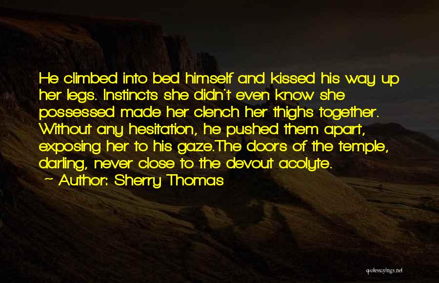 Sherry Thomas Quotes: He Climbed Into Bed Himself And Kissed His Way Up Her Legs. Instincts She Didn't Even Know She Possessed Made
