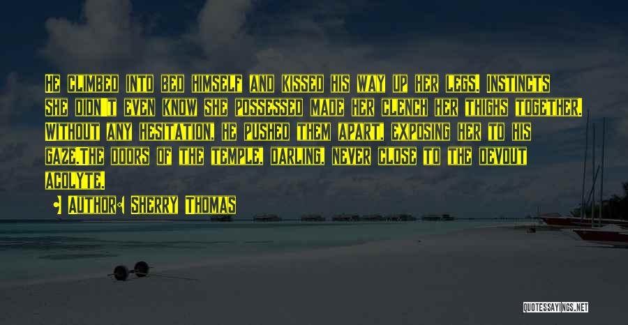 Sherry Thomas Quotes: He Climbed Into Bed Himself And Kissed His Way Up Her Legs. Instincts She Didn't Even Know She Possessed Made