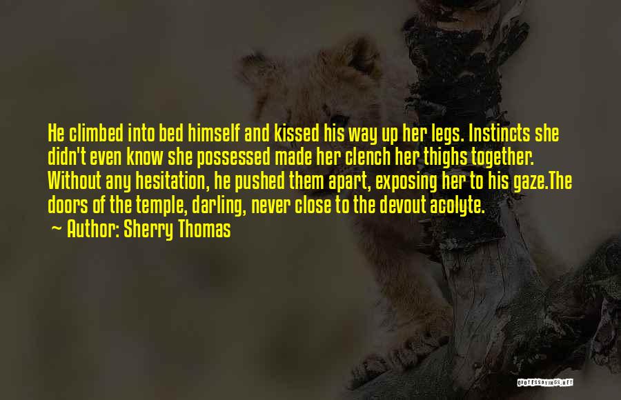 Sherry Thomas Quotes: He Climbed Into Bed Himself And Kissed His Way Up Her Legs. Instincts She Didn't Even Know She Possessed Made