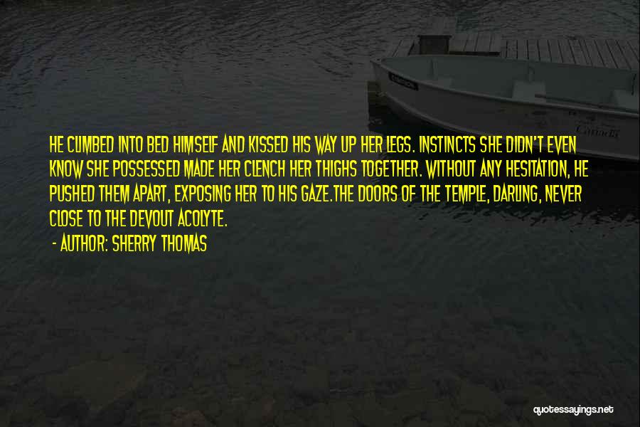 Sherry Thomas Quotes: He Climbed Into Bed Himself And Kissed His Way Up Her Legs. Instincts She Didn't Even Know She Possessed Made